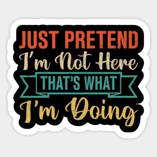 Just Pretend I’m Not Here That's What I'm Doing Sticker